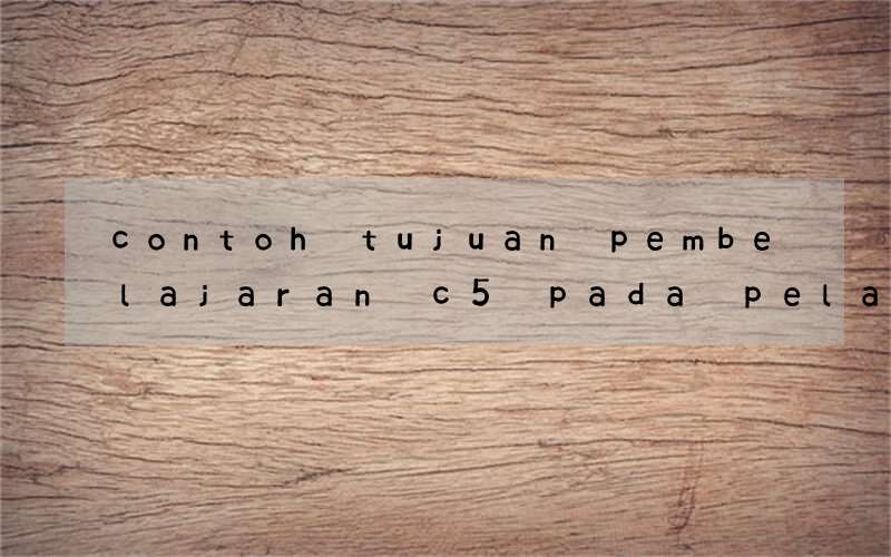 contoh tujuan pembelajaran c5 pada pelajaran bahasa inggris